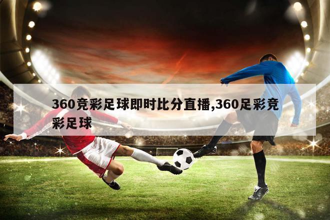 360竞彩足球即时比分直播,360足彩竞彩足球