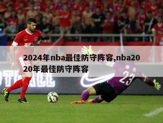 2024年nba最佳防守阵容,nba2020年最佳防守阵容